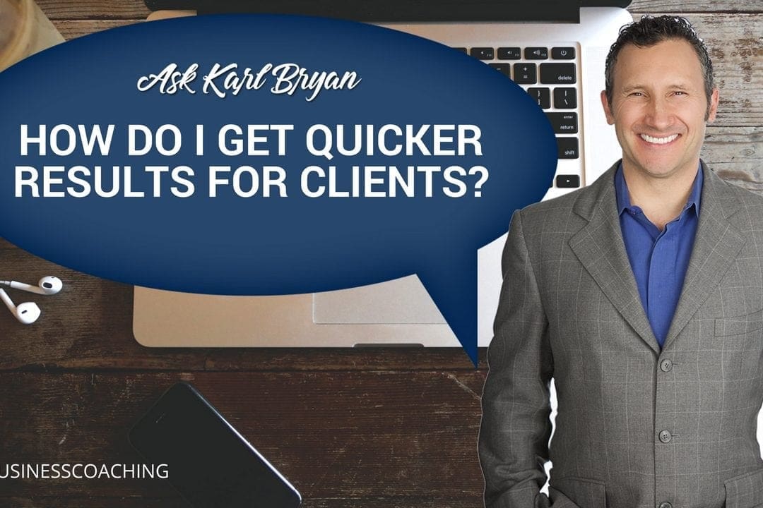 Ask Karl Bryan | How do I get Results Quickly for my Clients?